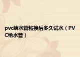 pvc給水管粘接后多久試水（PVC給水管）