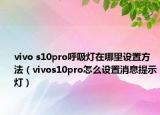 vivo s10pro呼吸燈在哪里設置方法（vivos10pro怎么設置消息提示燈）