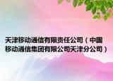 天津移動通信有限責任公司（中國移動通信集團有限公司天津分公司）