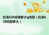 紅米k20支持多少g內(nèi)存（紅米k20內(nèi)存多大）