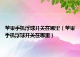 蘋果手機(jī)浮球開(kāi)關(guān)在哪里（蘋果手機(jī)浮球開(kāi)關(guān)在哪里）