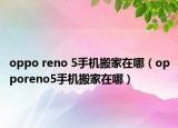 oppo reno 5手機(jī)搬家在哪（opporeno5手機(jī)搬家在哪）