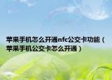蘋果手機(jī)怎么開通nfc公交卡功能（蘋果手機(jī)公交卡怎么開通）