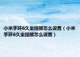 小米手環(huán)6久坐提醒怎么設(shè)置（小米手環(huán)6久坐提醒怎么設(shè)置）