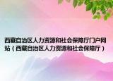 西藏自治區(qū)人力資源和社會(huì)保障廳門戶網(wǎng)站（西藏自治區(qū)人力資源和社會(huì)保障廳）