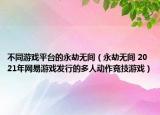 不同游戲平臺的永劫無間（永劫無間 2021年網易游戲發(fā)行的多人動作競技游戲）