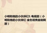 小明和他的小伙伴們1 電視?。ㄐ∶骱退男』锇閭?金色坦克自制網(wǎng)?。? /></span></a>
                        <h2><a  title=