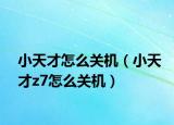 小天才怎么關(guān)機（小天才z7怎么關(guān)機）