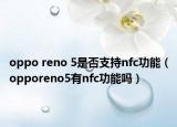 oppo reno 5是否支持nfc功能（opporeno5有nfc功能嗎）