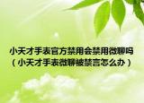 小天才手表官方禁用會(huì)禁用微聊嗎（小天才手表微聊被禁言怎么辦）