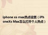 iphone xs max熱點(diǎn)設(shè)置（iPhoneXs Max怎么打開個(gè)人熱點(diǎn)）
