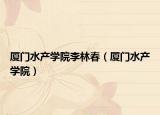 廈門水產(chǎn)學(xué)院李林春（廈門水產(chǎn)學(xué)院）