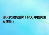 邱天女演員圖片（邱天 中國內(nèi)地女演員）