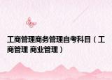 工商管理商務(wù)管理自考科目（工商管理 商業(yè)管理）