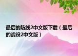 最后的防線2中文版下載（最后的戰(zhàn)役2中文版）
