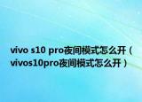 vivo s10 pro夜間模式怎么開（vivos10pro夜間模式怎么開）