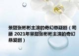 景甜張彬彬主演的奇幻懸疑劇（司藤 2021年景甜張彬彬主演的奇幻懸愛?。? /></span></a>
                        <h2><a  title=