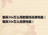 魅族16s怎么用數(shù)據(jù)線連接電腦（魅族16s怎么連接電腦）