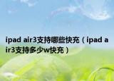 ipad air3支持哪些快充（ipad air3支持多少w快充）