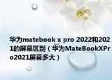 華為matebook x pro 2022和2021的屏幕區(qū)別（華為MateBookXPro2021屏幕多大）