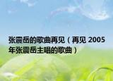 張震岳的歌曲再見（再見 2005年張震岳主唱的歌曲）