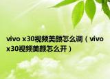 vivo x30視頻美顏怎么調(diào)（vivox30視頻美顏怎么開）