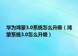 華為鴻蒙3.0系統(tǒng)怎么升級（鴻蒙系統(tǒng)3.0怎么升級）