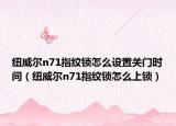 紐威爾n71指紋鎖怎么設(shè)置關(guān)門時(shí)間（紐威爾n71指紋鎖怎么上鎖）