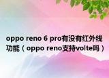 oppo reno 6 pro有沒有紅外線功能（oppo reno支持volte嗎）