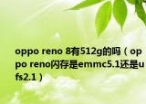 oppo reno 8有512g的嗎（oppo reno閃存是emmc5.1還是ufs2.1）