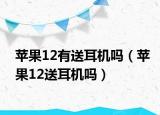 蘋果12有送耳機(jī)嗎（蘋果12送耳機(jī)嗎）
