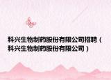 科興生物制藥股份有限公司招聘（科興生物制藥股份有限公司）