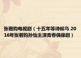 張若昀電視劇（十五年等待候鳥 2016年張若昀孫怡主演青春偶像?。? /></span></a>
                        <h2><a  title=