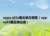 oppo a93s黑名單在哪里（oppoa93黑名單在哪）