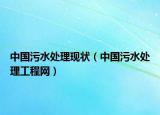 中國污水處理現(xiàn)狀（中國污水處理工程網(wǎng)）