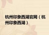杭州印象西湖官網(wǎng)（杭州印象西湖）