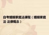 自考婚姻家庭法課程（婚姻家庭法 法律概念）