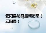 云陽縣防疫最新消息（云陽縣）