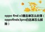 oppo find x3黑名單怎么處理（oppofindx3pro白名單怎么解除）