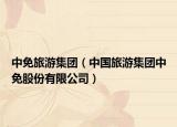 中免旅游集團(tuán)（中國旅游集團(tuán)中免股份有限公司）