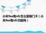小米9se有nfc怎么復(fù)制門卡（小米9se有nfc功能嗎）