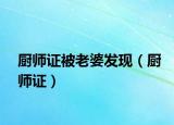 廚師證被老婆發(fā)現(xiàn)（廚師證）