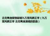 吉克雋逸傾情獻(xiàn)唱九萬里風(fēng)鵬正舉（九萬里風(fēng)鵬正舉 吉克雋逸演唱的歌曲）