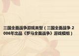 三國全面戰(zhàn)爭游戲類型（三國全面戰(zhàn)爭 2006年出品《羅馬全面戰(zhàn)爭》游戲模組）