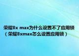 榮耀8x max為什么設(shè)置不了應(yīng)用鎖（榮耀8xmax怎么設(shè)置應(yīng)用鎖）
