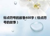 標(biāo)點符號的故事400字（標(biāo)點符號的故事）