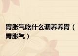 胃脹氣吃什么調(diào)養(yǎng)養(yǎng)胃（胃脹氣）