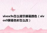 vivox9s怎么調(diào)節(jié)屏幕顏色（vivos9屏幕色彩怎么改）