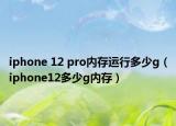 iphone 12 pro內(nèi)存運(yùn)行多少g（iphone12多少g內(nèi)存）