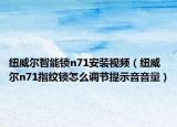 紐威爾智能鎖n71安裝視頻（紐威爾n71指紋鎖怎么調(diào)節(jié)提示音音量）